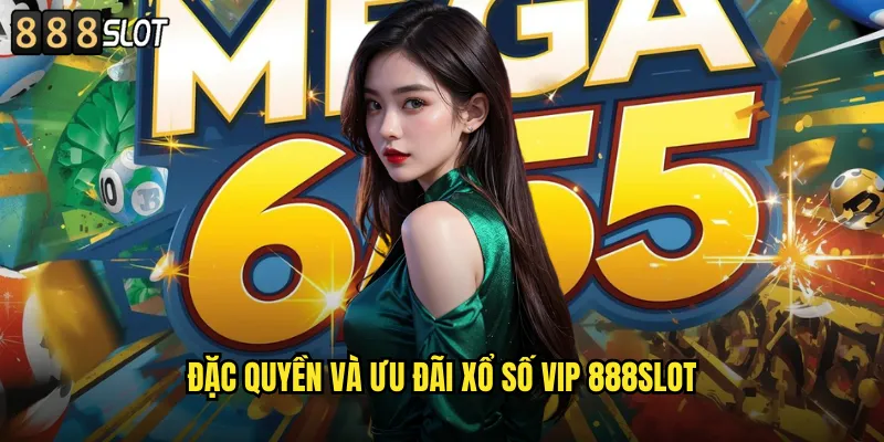 Đặc Quyền Và Ưu Đãi Xổ Số VIP 888SLOT