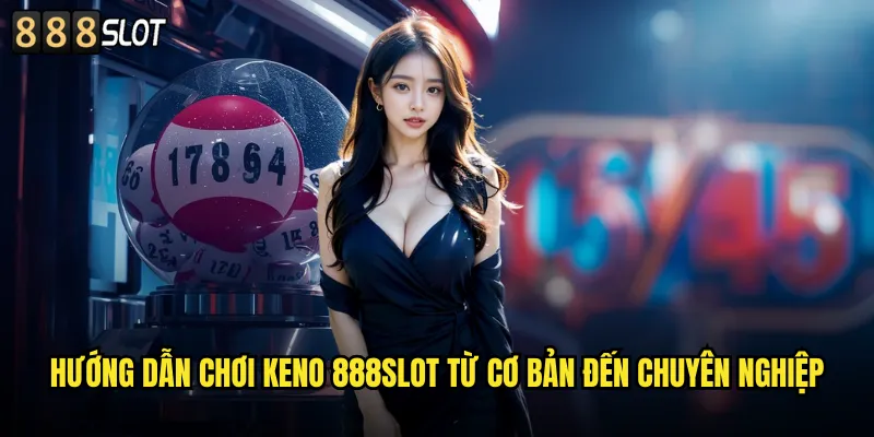 Hướng Dẫn Chơi Keno 888SLOT Từ Cơ Bản Đến Chuyên Nghiệp