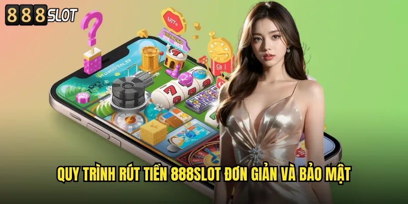 Quy Trình Rút Tiền 888SLOT Đơn Giản Và Bảo Mật