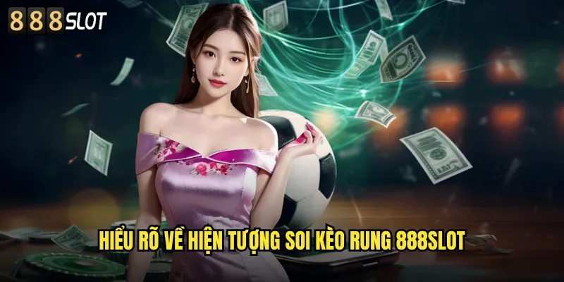 Hiểu Rõ Về Hiện Tượng Soi Kèo Rung 888SLOT