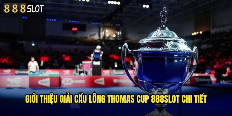 Giới Thiệu Giải Cầu Lông Thomas Cup 888SLOT Chi Tiết
