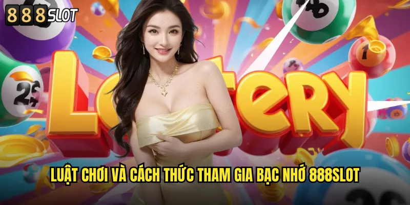 Luật Chơi Và Cách Thức Tham Gia Bạc Nhớ 888SLOT